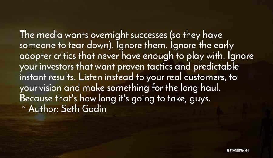 Seth Godin Quotes: The Media Wants Overnight Successes (so They Have Someone To Tear Down). Ignore Them. Ignore The Early Adopter Critics That