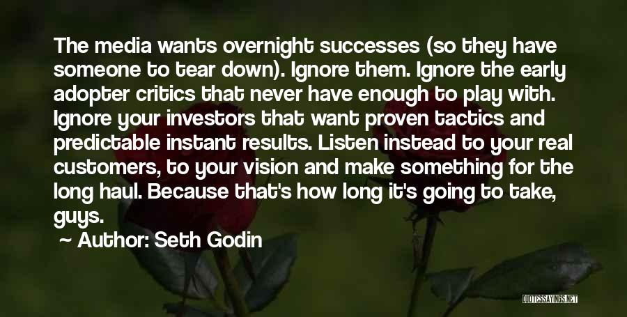 Seth Godin Quotes: The Media Wants Overnight Successes (so They Have Someone To Tear Down). Ignore Them. Ignore The Early Adopter Critics That