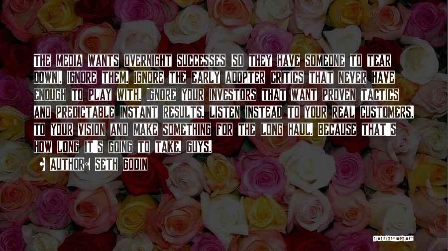 Seth Godin Quotes: The Media Wants Overnight Successes (so They Have Someone To Tear Down). Ignore Them. Ignore The Early Adopter Critics That