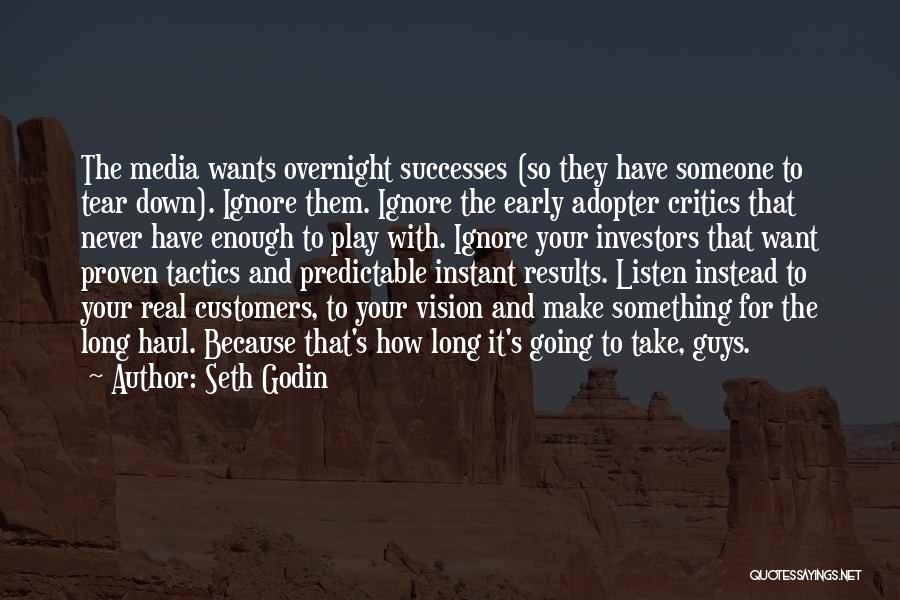 Seth Godin Quotes: The Media Wants Overnight Successes (so They Have Someone To Tear Down). Ignore Them. Ignore The Early Adopter Critics That