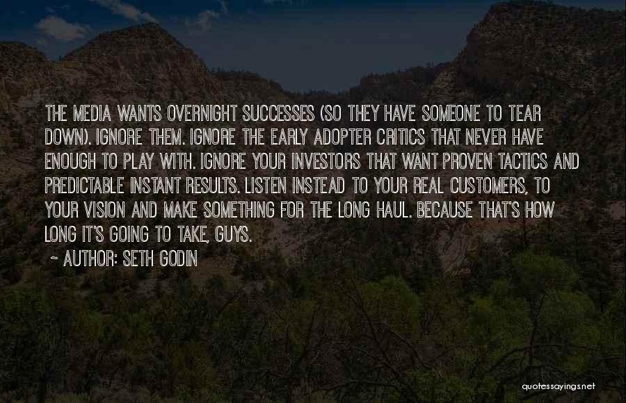 Seth Godin Quotes: The Media Wants Overnight Successes (so They Have Someone To Tear Down). Ignore Them. Ignore The Early Adopter Critics That