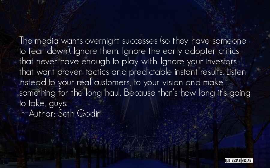 Seth Godin Quotes: The Media Wants Overnight Successes (so They Have Someone To Tear Down). Ignore Them. Ignore The Early Adopter Critics That