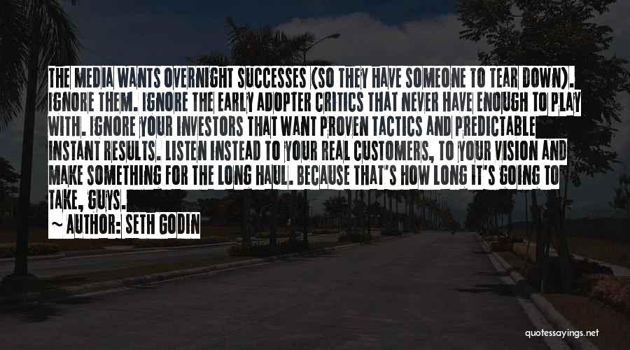 Seth Godin Quotes: The Media Wants Overnight Successes (so They Have Someone To Tear Down). Ignore Them. Ignore The Early Adopter Critics That