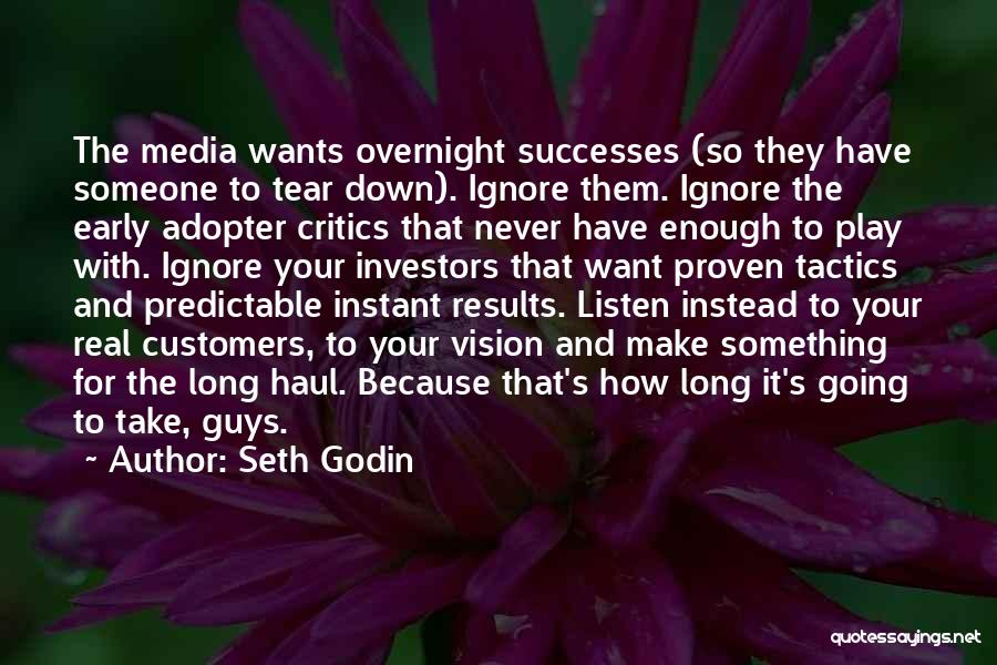 Seth Godin Quotes: The Media Wants Overnight Successes (so They Have Someone To Tear Down). Ignore Them. Ignore The Early Adopter Critics That