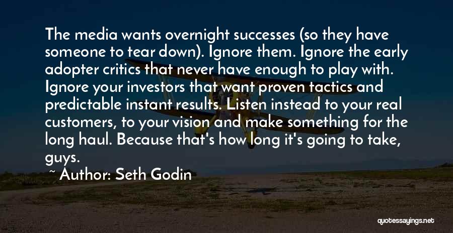 Seth Godin Quotes: The Media Wants Overnight Successes (so They Have Someone To Tear Down). Ignore Them. Ignore The Early Adopter Critics That