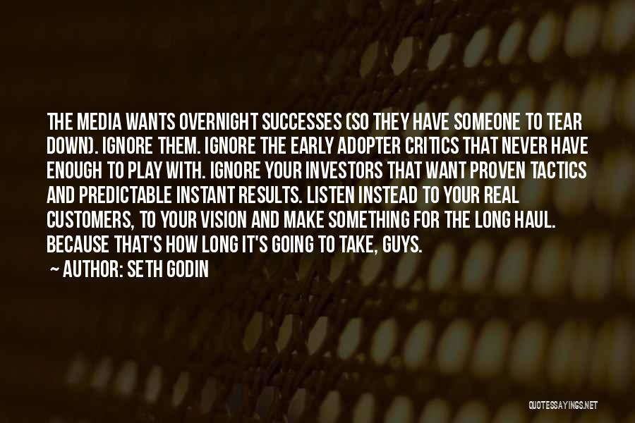 Seth Godin Quotes: The Media Wants Overnight Successes (so They Have Someone To Tear Down). Ignore Them. Ignore The Early Adopter Critics That