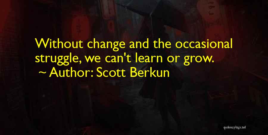 Scott Berkun Quotes: Without Change And The Occasional Struggle, We Can't Learn Or Grow.