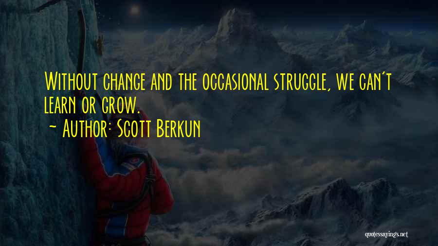 Scott Berkun Quotes: Without Change And The Occasional Struggle, We Can't Learn Or Grow.