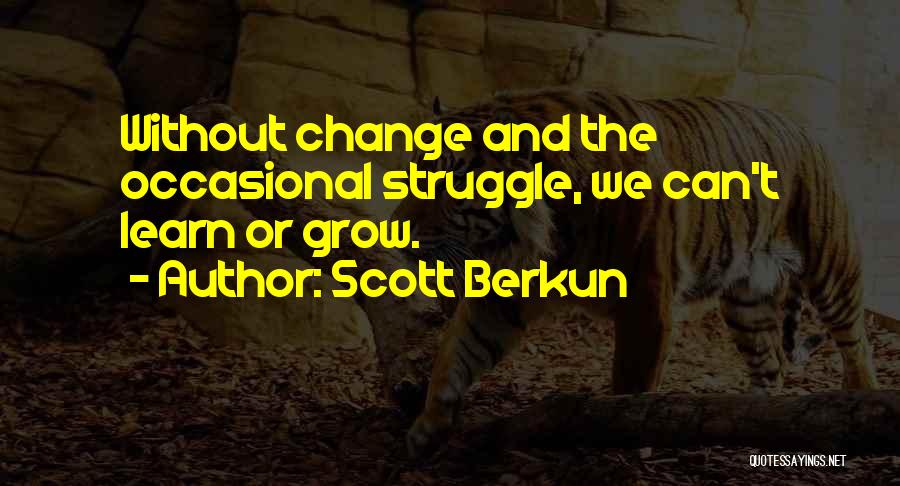 Scott Berkun Quotes: Without Change And The Occasional Struggle, We Can't Learn Or Grow.