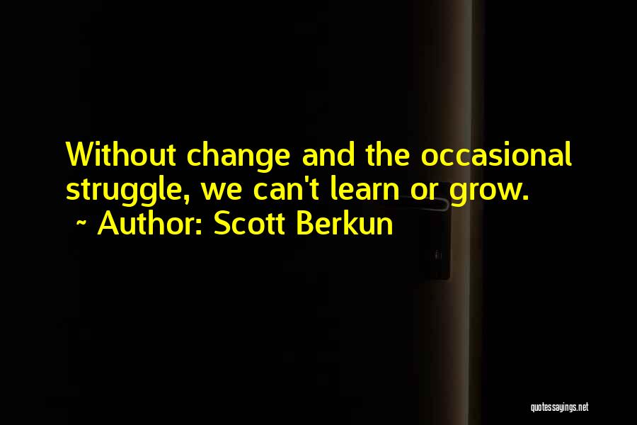 Scott Berkun Quotes: Without Change And The Occasional Struggle, We Can't Learn Or Grow.