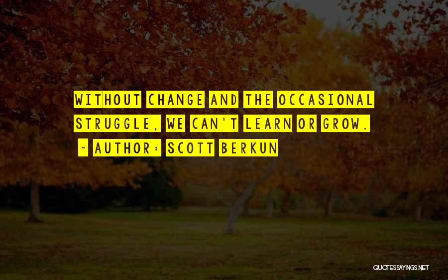 Scott Berkun Quotes: Without Change And The Occasional Struggle, We Can't Learn Or Grow.