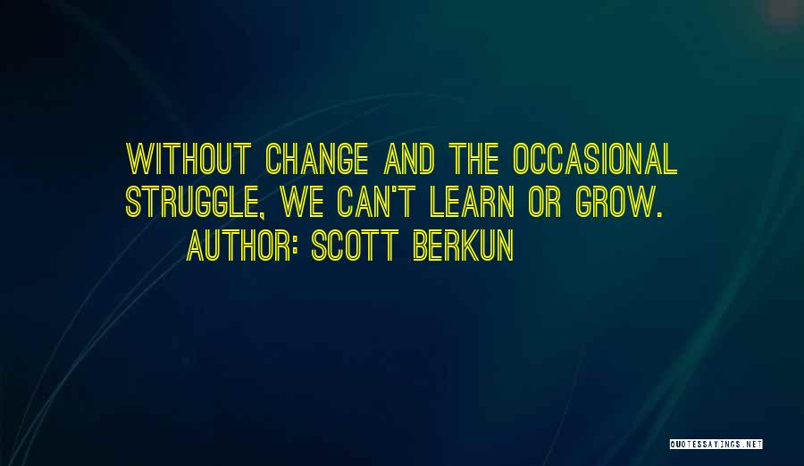 Scott Berkun Quotes: Without Change And The Occasional Struggle, We Can't Learn Or Grow.
