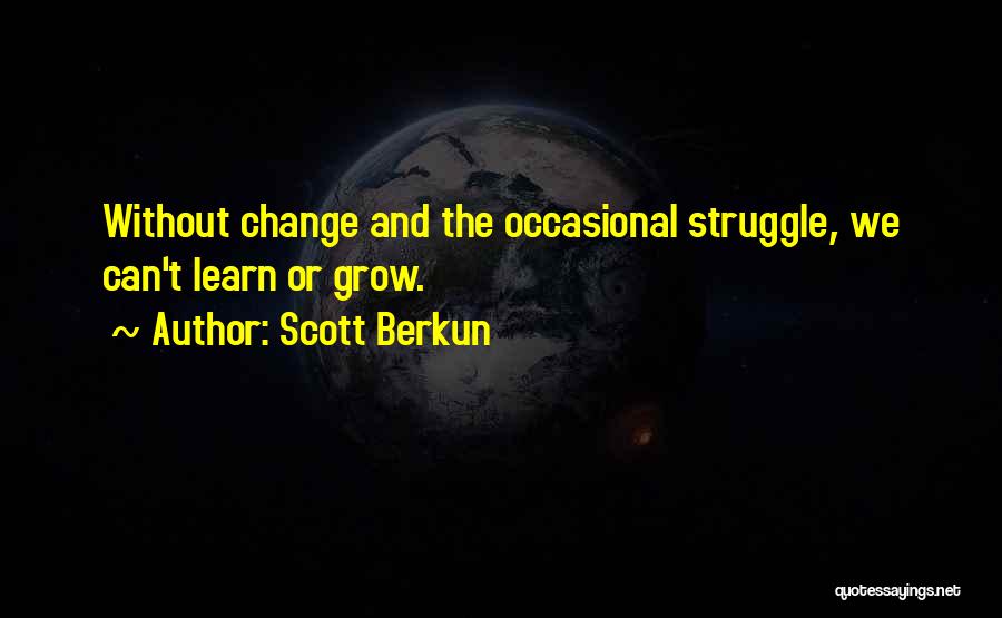 Scott Berkun Quotes: Without Change And The Occasional Struggle, We Can't Learn Or Grow.