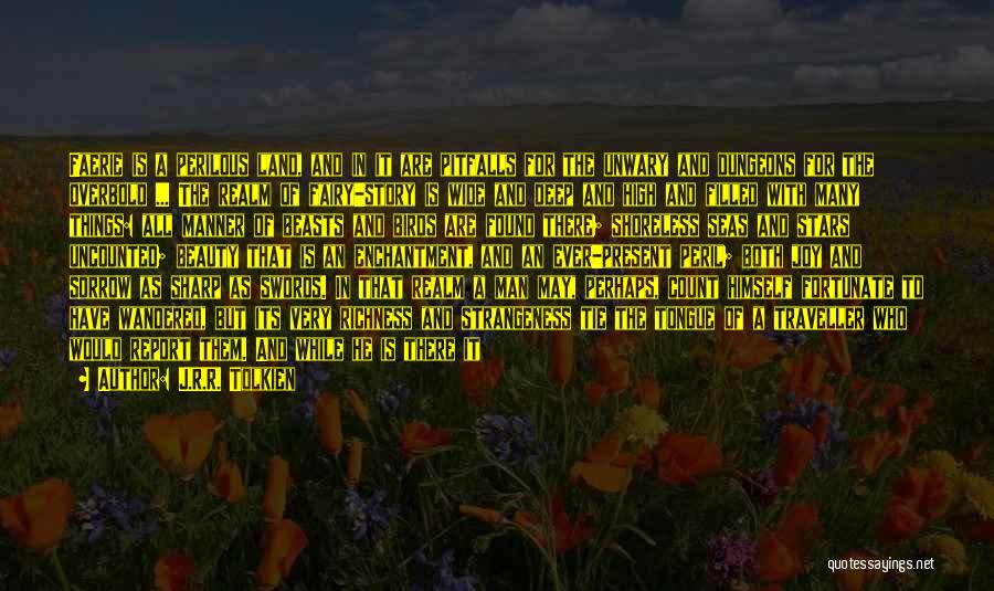 J.R.R. Tolkien Quotes: Faerie Is A Perilous Land, And In It Are Pitfalls For The Unwary And Dungeons For The Overbold ... The