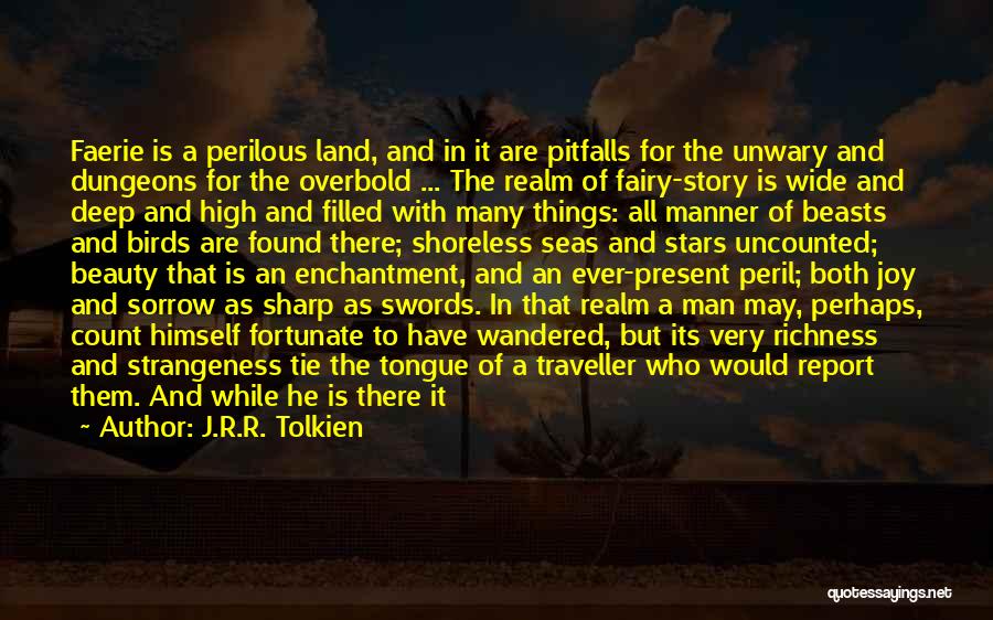 J.R.R. Tolkien Quotes: Faerie Is A Perilous Land, And In It Are Pitfalls For The Unwary And Dungeons For The Overbold ... The