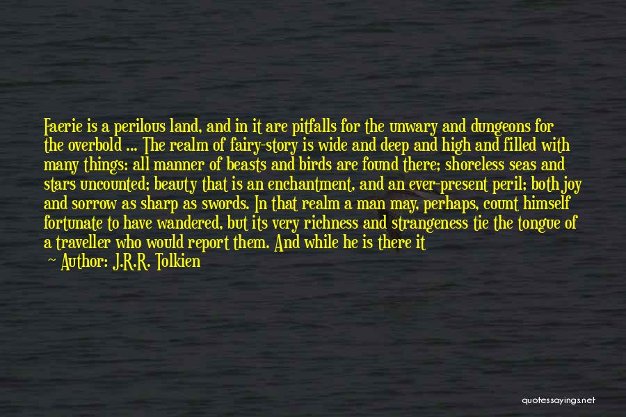 J.R.R. Tolkien Quotes: Faerie Is A Perilous Land, And In It Are Pitfalls For The Unwary And Dungeons For The Overbold ... The