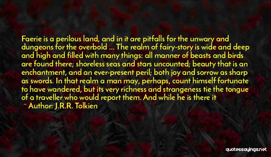 J.R.R. Tolkien Quotes: Faerie Is A Perilous Land, And In It Are Pitfalls For The Unwary And Dungeons For The Overbold ... The