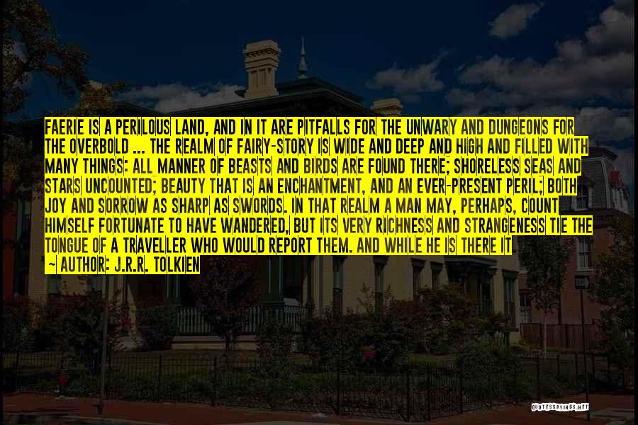 J.R.R. Tolkien Quotes: Faerie Is A Perilous Land, And In It Are Pitfalls For The Unwary And Dungeons For The Overbold ... The