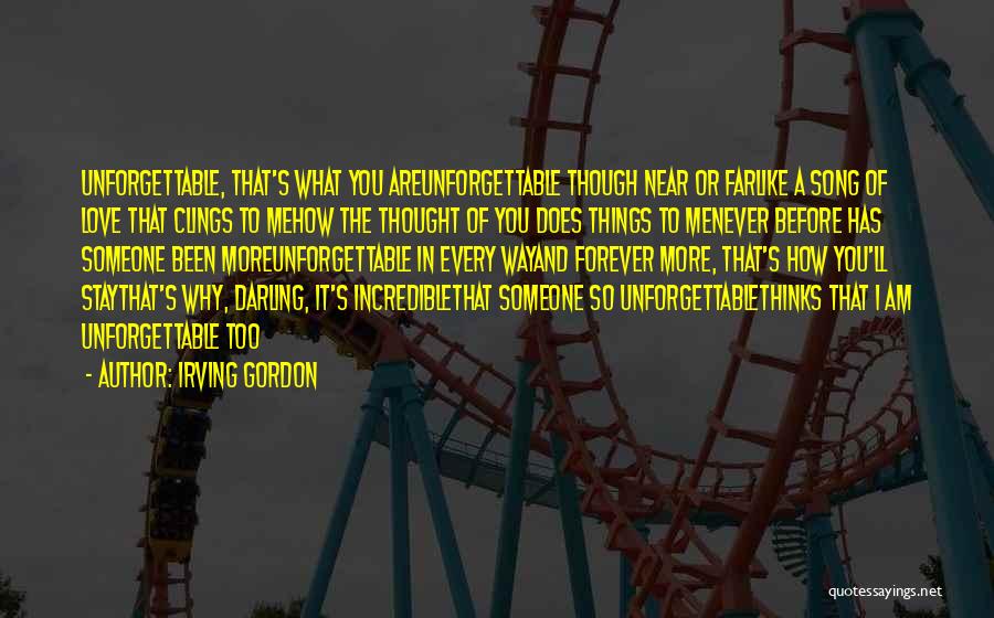 Irving Gordon Quotes: Unforgettable, That's What You Areunforgettable Though Near Or Farlike A Song Of Love That Clings To Mehow The Thought Of