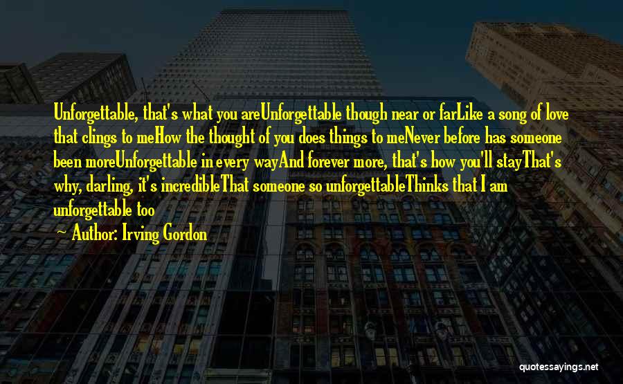 Irving Gordon Quotes: Unforgettable, That's What You Areunforgettable Though Near Or Farlike A Song Of Love That Clings To Mehow The Thought Of