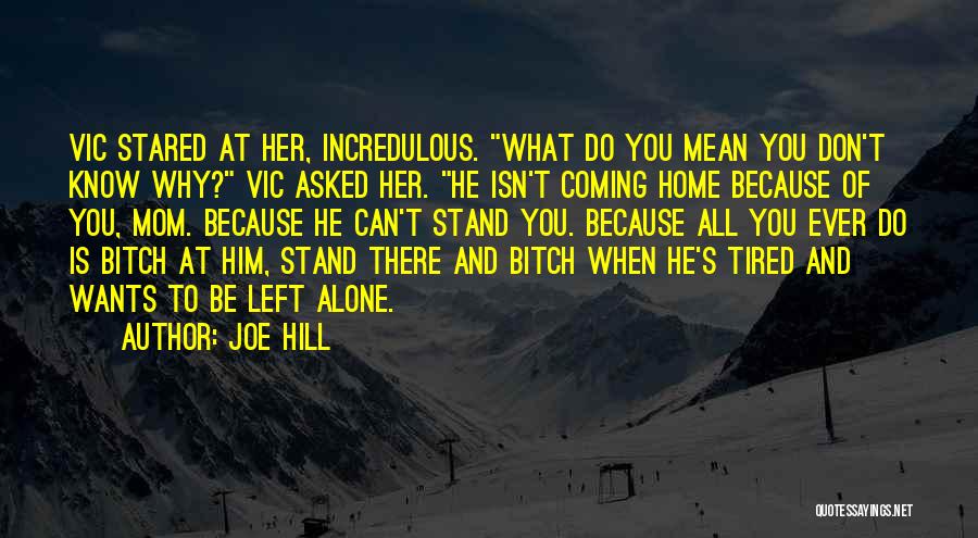 Joe Hill Quotes: Vic Stared At Her, Incredulous. What Do You Mean You Don't Know Why? Vic Asked Her. He Isn't Coming Home