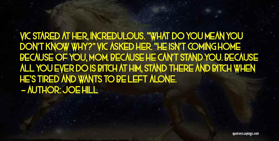 Joe Hill Quotes: Vic Stared At Her, Incredulous. What Do You Mean You Don't Know Why? Vic Asked Her. He Isn't Coming Home