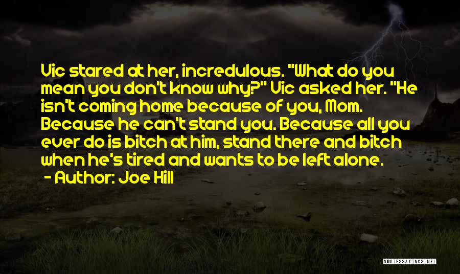 Joe Hill Quotes: Vic Stared At Her, Incredulous. What Do You Mean You Don't Know Why? Vic Asked Her. He Isn't Coming Home