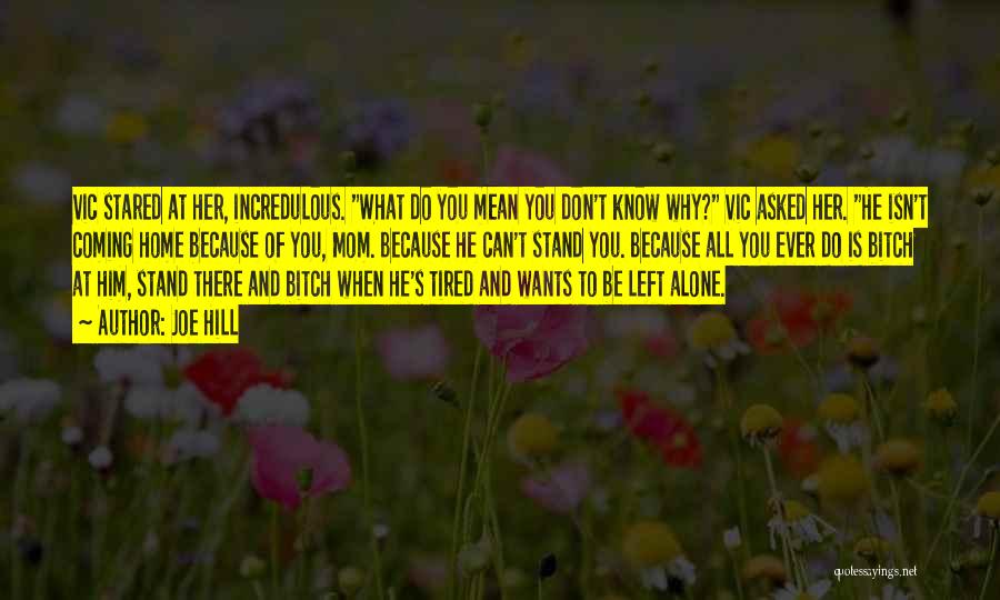 Joe Hill Quotes: Vic Stared At Her, Incredulous. What Do You Mean You Don't Know Why? Vic Asked Her. He Isn't Coming Home