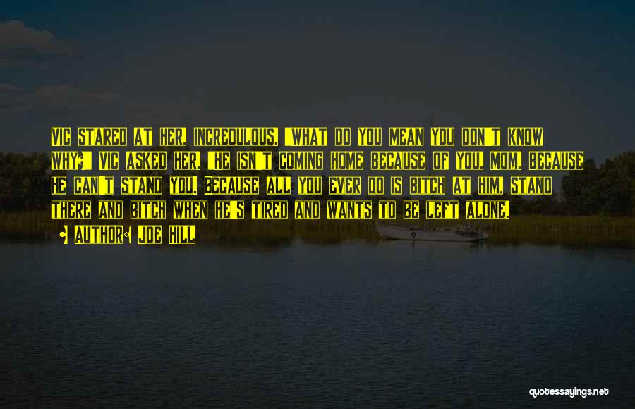 Joe Hill Quotes: Vic Stared At Her, Incredulous. What Do You Mean You Don't Know Why? Vic Asked Her. He Isn't Coming Home