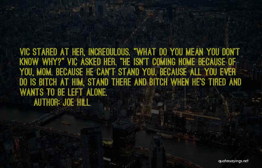 Joe Hill Quotes: Vic Stared At Her, Incredulous. What Do You Mean You Don't Know Why? Vic Asked Her. He Isn't Coming Home