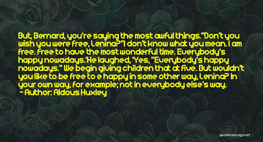 Aldous Huxley Quotes: But, Bernard, You're Saying The Most Awful Things.''don't You Wish You Were Free, Lenina?''i Don't Know What You Mean. I
