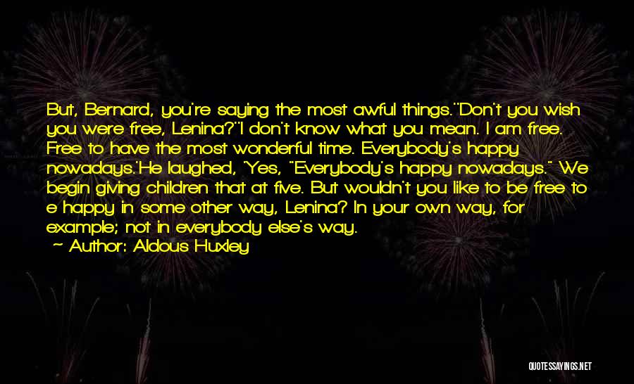 Aldous Huxley Quotes: But, Bernard, You're Saying The Most Awful Things.''don't You Wish You Were Free, Lenina?''i Don't Know What You Mean. I