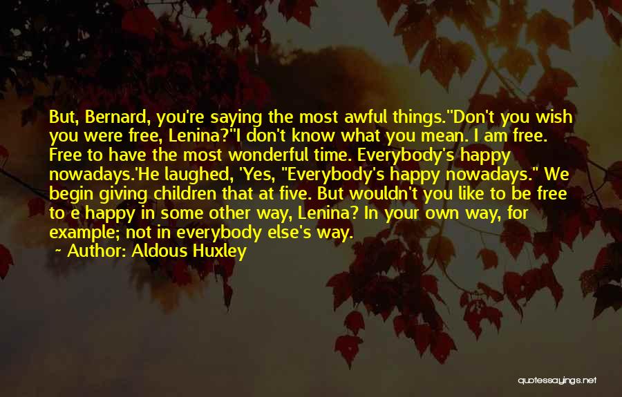 Aldous Huxley Quotes: But, Bernard, You're Saying The Most Awful Things.''don't You Wish You Were Free, Lenina?''i Don't Know What You Mean. I