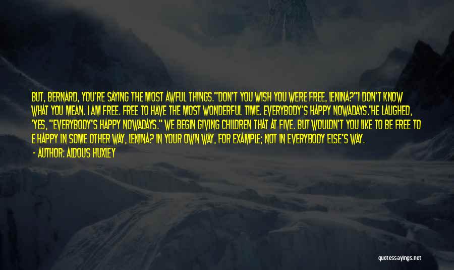 Aldous Huxley Quotes: But, Bernard, You're Saying The Most Awful Things.''don't You Wish You Were Free, Lenina?''i Don't Know What You Mean. I