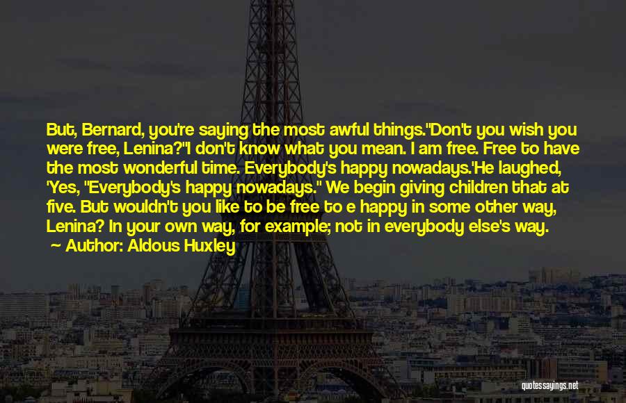 Aldous Huxley Quotes: But, Bernard, You're Saying The Most Awful Things.''don't You Wish You Were Free, Lenina?''i Don't Know What You Mean. I