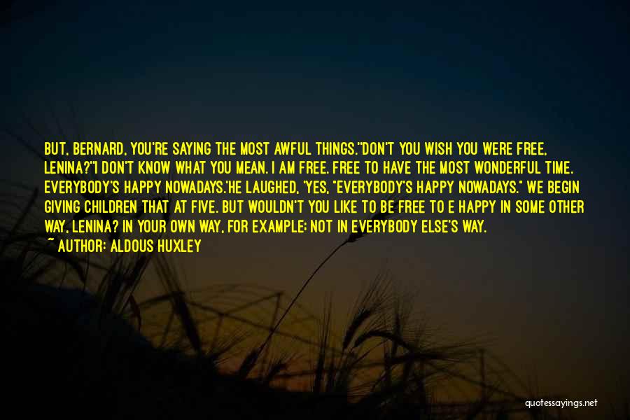 Aldous Huxley Quotes: But, Bernard, You're Saying The Most Awful Things.''don't You Wish You Were Free, Lenina?''i Don't Know What You Mean. I