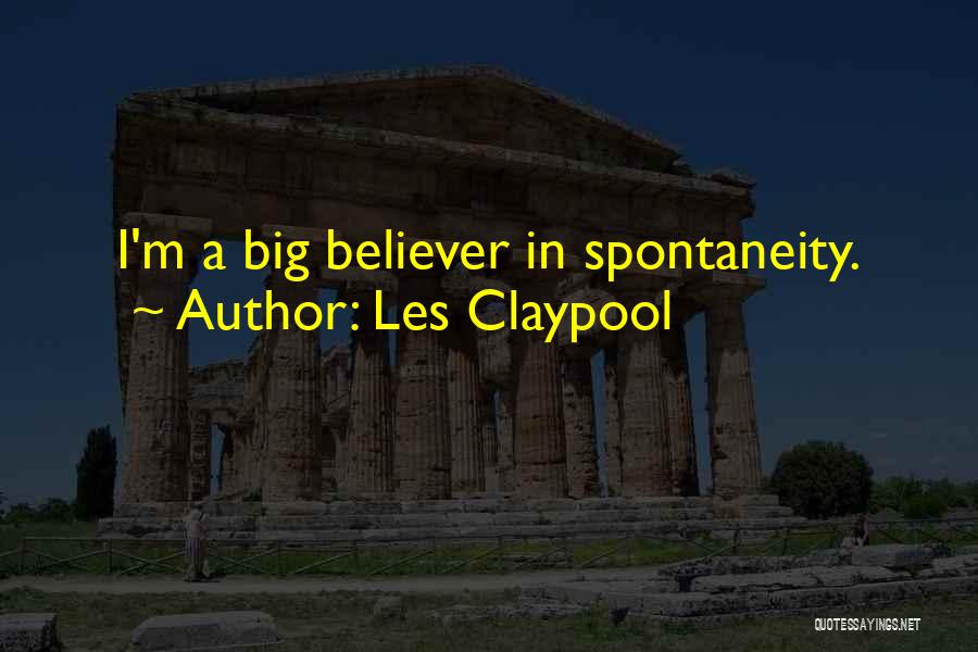 Les Claypool Quotes: I'm A Big Believer In Spontaneity.