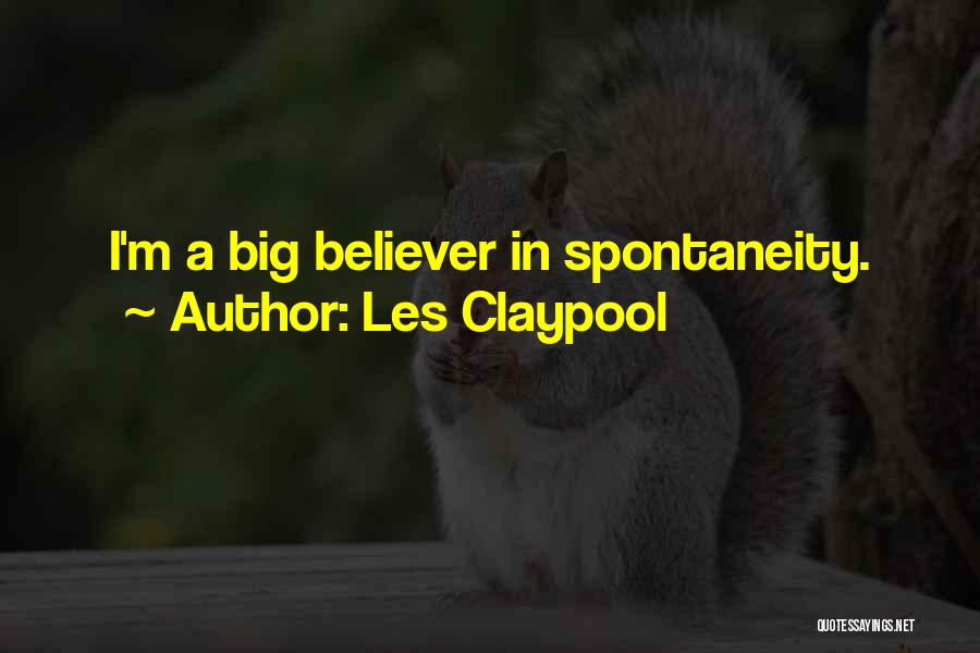Les Claypool Quotes: I'm A Big Believer In Spontaneity.