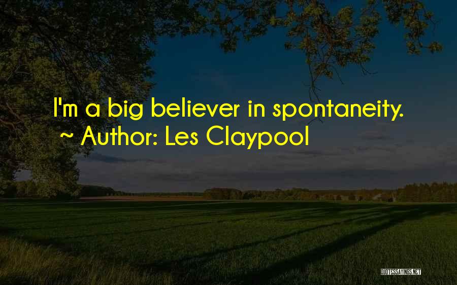 Les Claypool Quotes: I'm A Big Believer In Spontaneity.