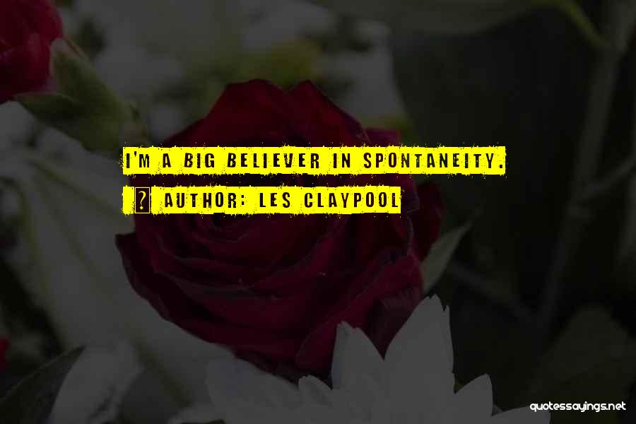 Les Claypool Quotes: I'm A Big Believer In Spontaneity.