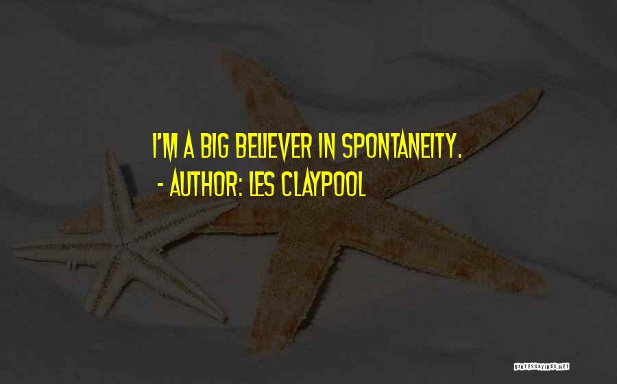 Les Claypool Quotes: I'm A Big Believer In Spontaneity.