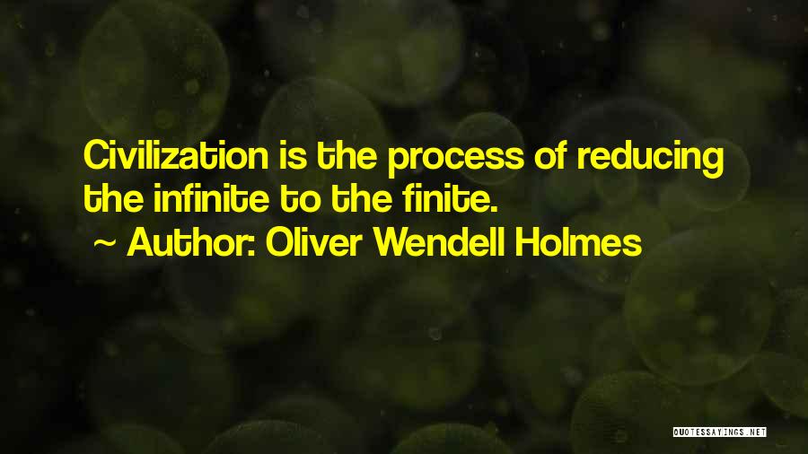 Oliver Wendell Holmes Quotes: Civilization Is The Process Of Reducing The Infinite To The Finite.