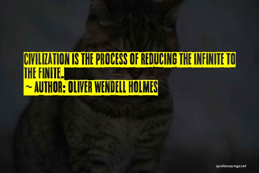 Oliver Wendell Holmes Quotes: Civilization Is The Process Of Reducing The Infinite To The Finite.