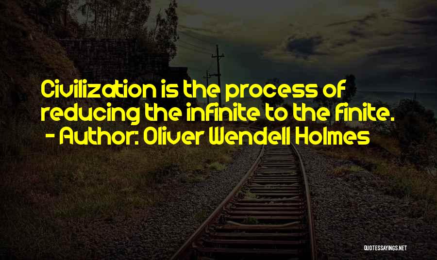 Oliver Wendell Holmes Quotes: Civilization Is The Process Of Reducing The Infinite To The Finite.