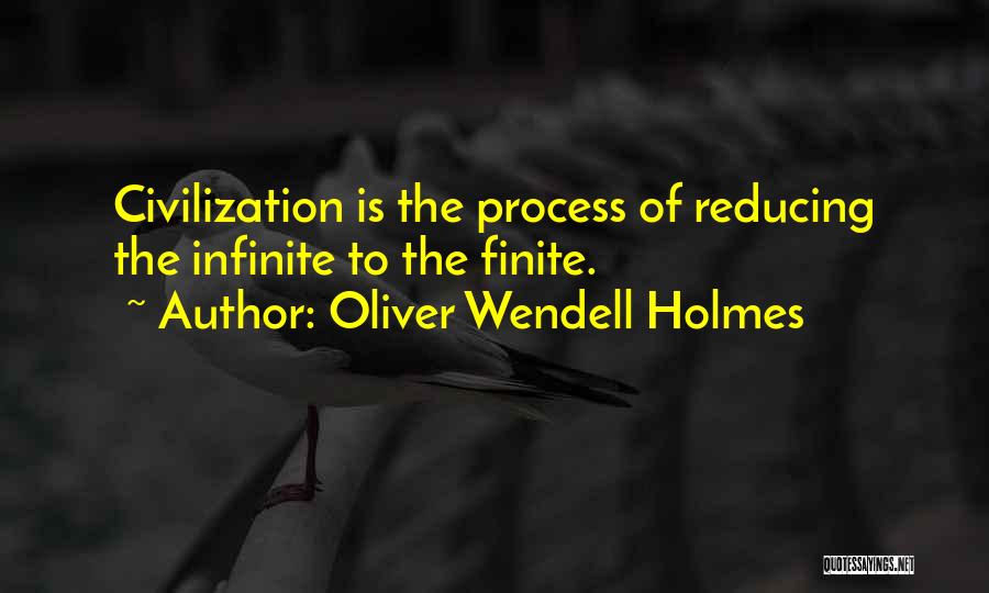 Oliver Wendell Holmes Quotes: Civilization Is The Process Of Reducing The Infinite To The Finite.