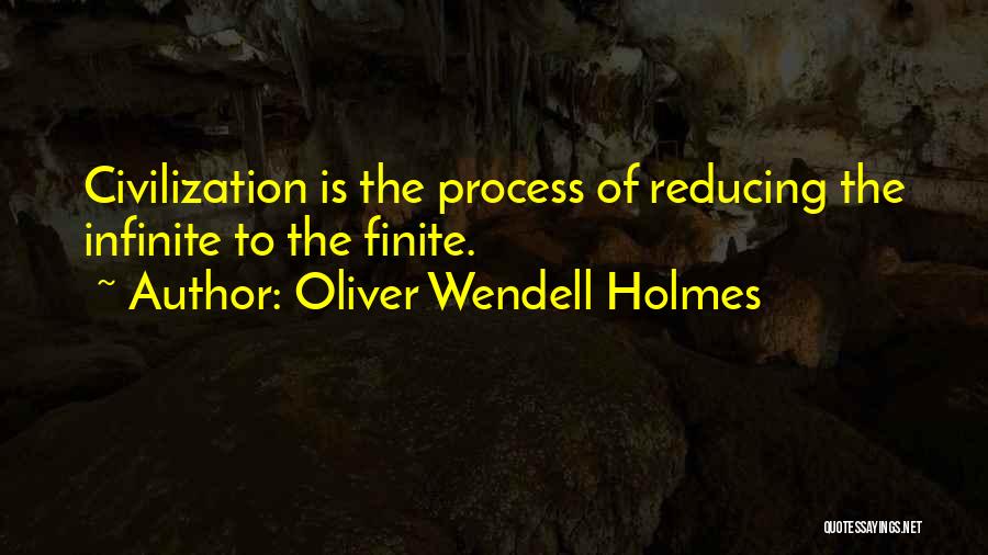 Oliver Wendell Holmes Quotes: Civilization Is The Process Of Reducing The Infinite To The Finite.