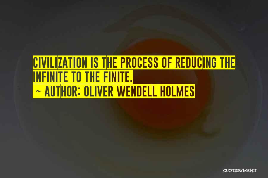 Oliver Wendell Holmes Quotes: Civilization Is The Process Of Reducing The Infinite To The Finite.