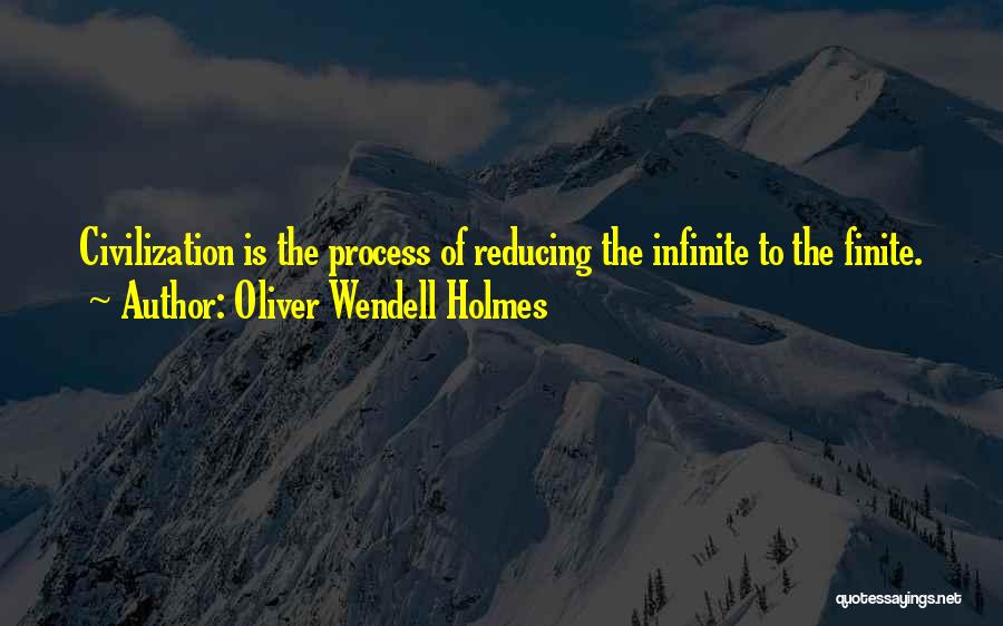 Oliver Wendell Holmes Quotes: Civilization Is The Process Of Reducing The Infinite To The Finite.