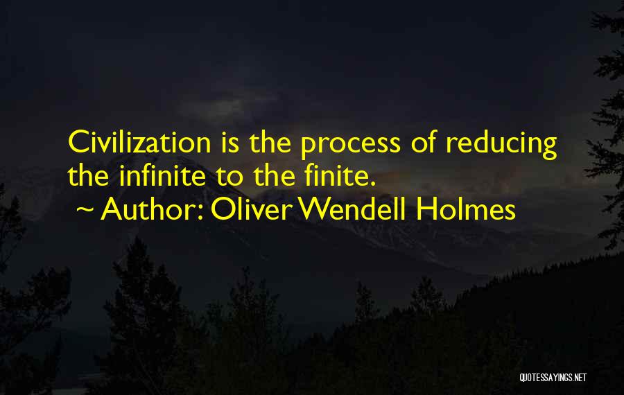 Oliver Wendell Holmes Quotes: Civilization Is The Process Of Reducing The Infinite To The Finite.