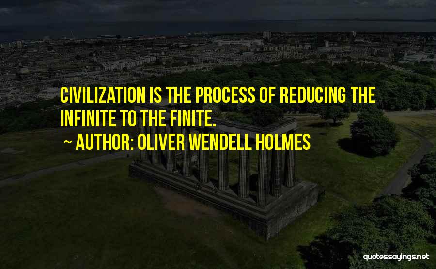 Oliver Wendell Holmes Quotes: Civilization Is The Process Of Reducing The Infinite To The Finite.